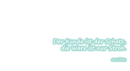 Der Kunde ist der Schatz, die Ware ist nur Stroh.  aus China