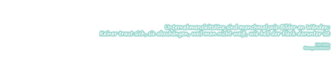 Unternehmensleitstze sind manchmal wie Bilder an Wnden: Keiner traut sich, sie abzuhngen, weil man nicht wei, wie hell der Fleck darunter ist  Udo Keller Managementtrainer